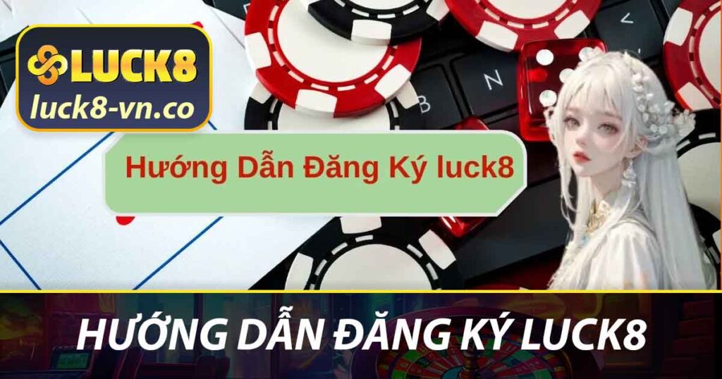 Hướng Dẫn Đăng Ký LUCK8 - Bước Nhanh Chóng Cho Tân Thủ 1 Hướng dẫn đăng ký LUCK8