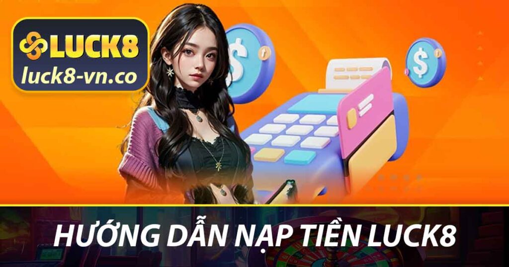 Hướng Dẫn Nạp Tiền LUCK8 - Cách Nhanh Chóng Và Hiệu Quả 1 Hướng dẫn nạp tiền LUCK8